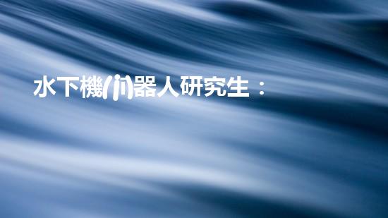 水下機(jī)器人研究生：探索深海奧秘，引領(lǐng)未來(lái)科技！